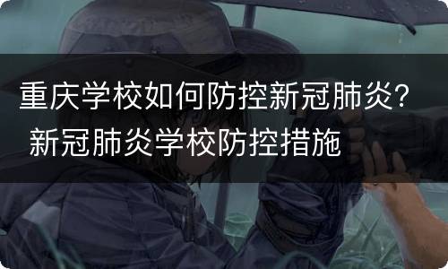 重庆学校如何防控新冠肺炎？ 新冠肺炎学校防控措施