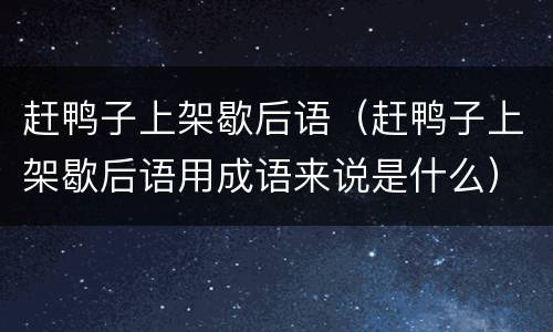 赶鸭子上架歇后语（赶鸭子上架歇后语用成语来说是什么）