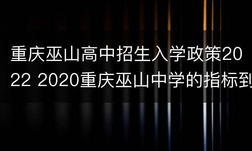 重庆巫山高中招生入学政策2022 2020重庆巫山中学的指标到校