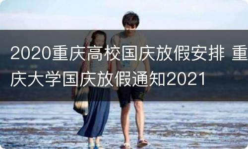 2020重庆高校国庆放假安排 重庆大学国庆放假通知2021