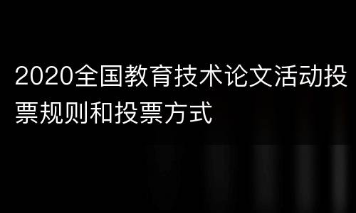2020全国教育技术论文活动投票规则和投票方式