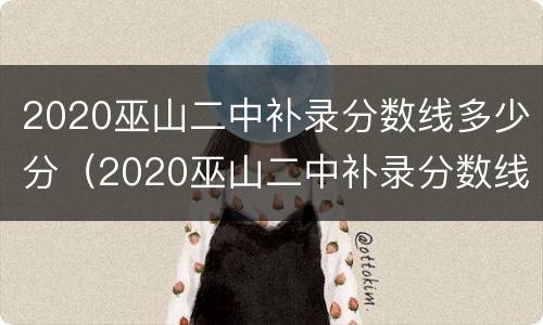 2020巫山二中补录分数线多少分（2020巫山二中补录分数线多少分及格）