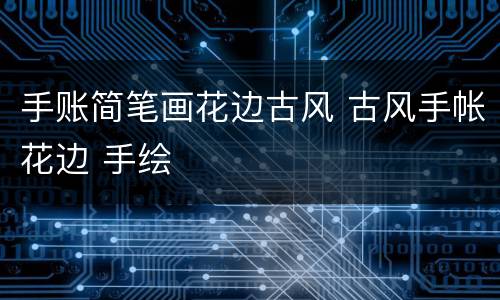 手账简笔画花边古风 古风手帐花边 手绘