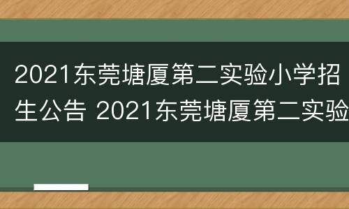 2021东莞塘厦第二实验小学招生公告 2021东莞塘厦第二实验小学招生公告