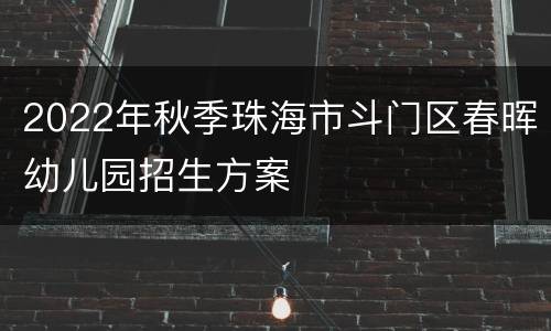 2022年秋季珠海市斗门区春晖幼儿园招生方案
