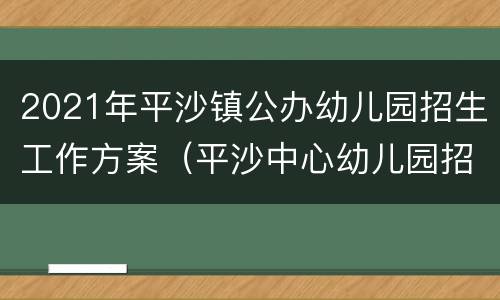2021年平沙镇公办幼儿园招生工作方案（平沙中心幼儿园招生2020）