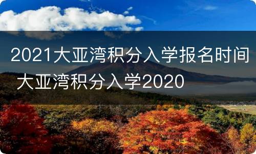 2021大亚湾积分入学报名时间 大亚湾积分入学2020