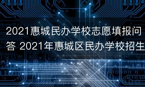 2021惠城民办学校志愿填报问答 2021年惠城区民办学校招生计划表