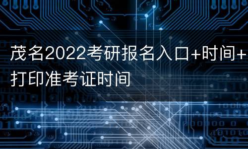 茂名2022考研报名入口+时间+打印准考证时间