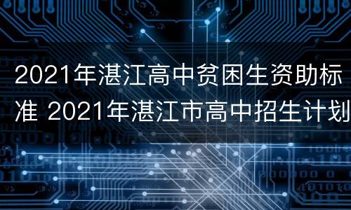2021年湛江高中贫困生资助标准 2021年湛江市高中招生计划