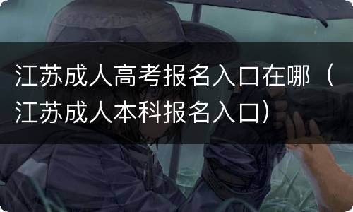 江苏成人高考报名入口在哪（江苏成人本科报名入口）