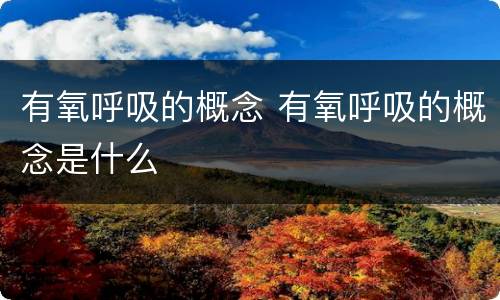 有氧呼吸的概念 有氧呼吸的概念是什么