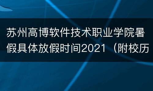 苏州高博软件技术职业学院暑假具体放假时间2021（附校历）