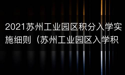 2021苏州工业园区积分入学实施细则（苏州工业园区入学积分办理手续）