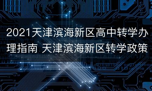 2021天津滨海新区高中转学办理指南 天津滨海新区转学政策2021