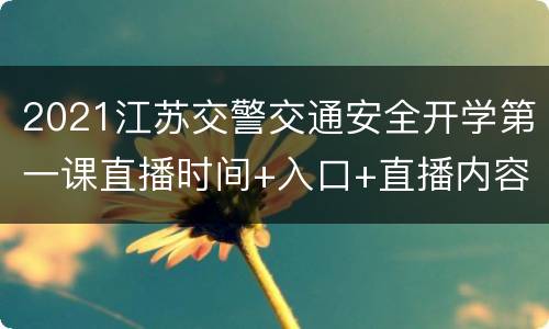 2021江苏交警交通安全开学第一课直播时间+入口+直播内容