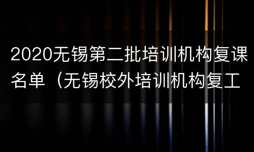 2020无锡第二批培训机构复课名单（无锡校外培训机构复工名单）
