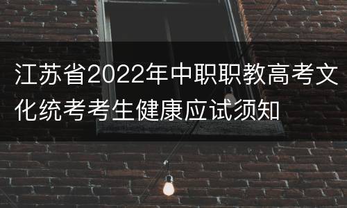 江苏省2022年中职职教高考文化统考考生健康应试须知