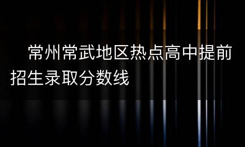 ​常州常武地区热点高中提前招生录取分数线