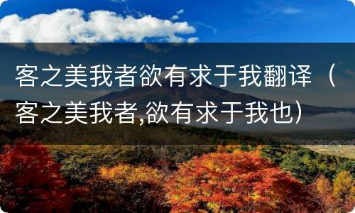 客之美我者欲有求于我翻译（客之美我者,欲有求于我也）