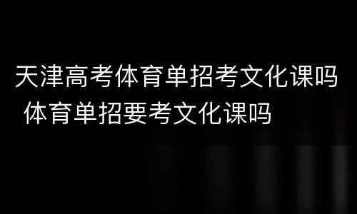 天津高考体育单招考文化课吗 体育单招要考文化课吗