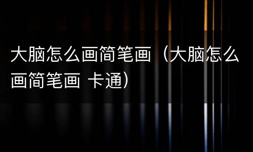 大脑怎么画简笔画（大脑怎么画简笔画 卡通）