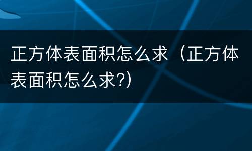 正方体表面积怎么求（正方体表面积怎么求?）