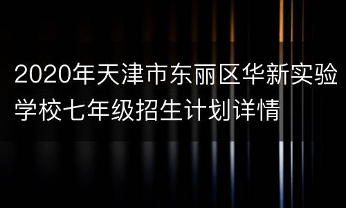 2020年天津市东丽区华新实验学校七年级招生计划详情