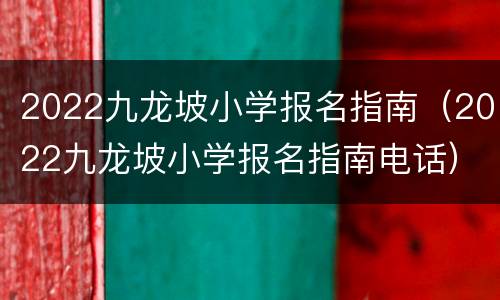 2022九龙坡小学报名指南（2022九龙坡小学报名指南电话）