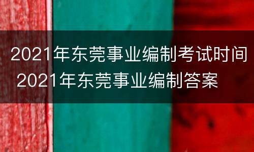 2021年东莞事业编制考试时间 2021年东莞事业编制答案