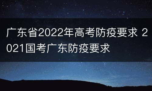 广东省2022年高考防疫要求 2021国考广东防疫要求