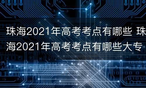 珠海2021年高考考点有哪些 珠海2021年高考考点有哪些大专