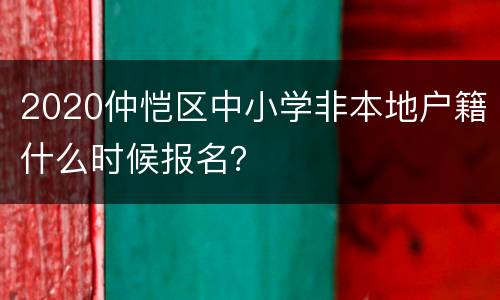 2020仲恺区中小学非本地户籍什么时候报名？