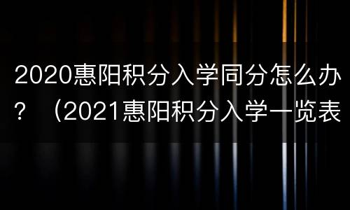 2020惠阳积分入学同分怎么办？（2021惠阳积分入学一览表）