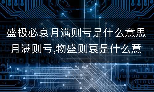 盛极必衰月满则亏是什么意思 月满则亏,物盛则衰是什么意思
