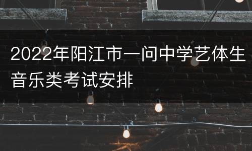 2022年阳江市一问中学艺体生音乐类考试安排