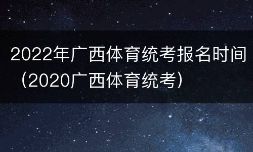 2022年广西体育统考报名时间（2020广西体育统考）