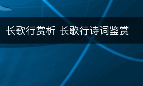 长歌行赏析 长歌行诗词鉴赏