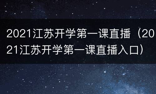 2021江苏开学第一课直播（2021江苏开学第一课直播入口）