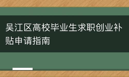 吴江区高校毕业生求职创业补贴申请指南
