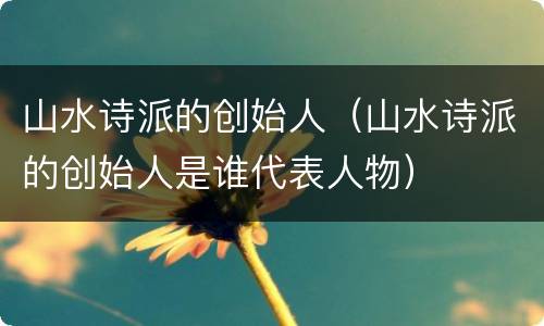 山水诗派的创始人（山水诗派的创始人是谁代表人物）
