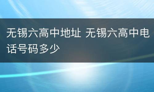 无锡六高中地址 无锡六高中电话号码多少