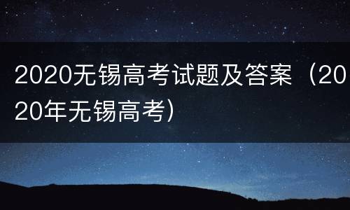2020无锡高考试题及答案（2020年无锡高考）