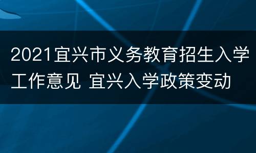 2021宜兴市义务教育招生入学工作意见 宜兴入学政策变动