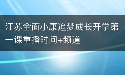 江苏全面小康追梦成长开学第一课重播时间+频道