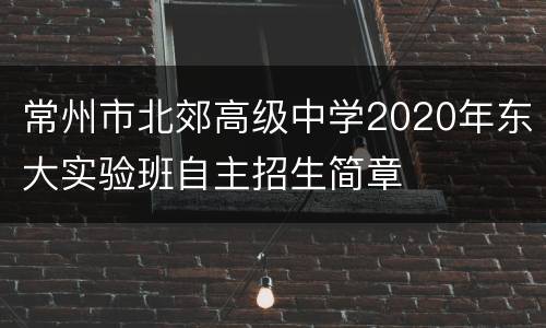 常州市北郊高级中学2020年东大实验班自主招生简章