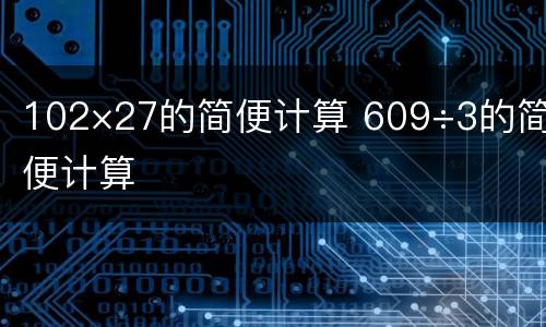 102×27的简便计算 609÷3的简便计算