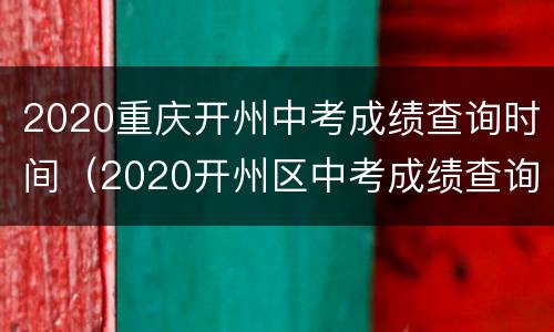2020重庆开州中考成绩查询时间（2020开州区中考成绩查询）