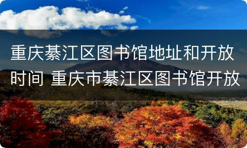 重庆綦江区图书馆地址和开放时间 重庆市綦江区图书馆开放时间