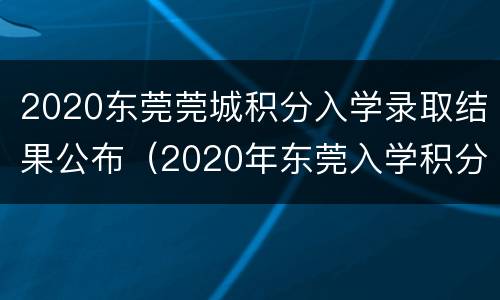 2020东莞莞城积分入学录取结果公布（2020年东莞入学积分公布）